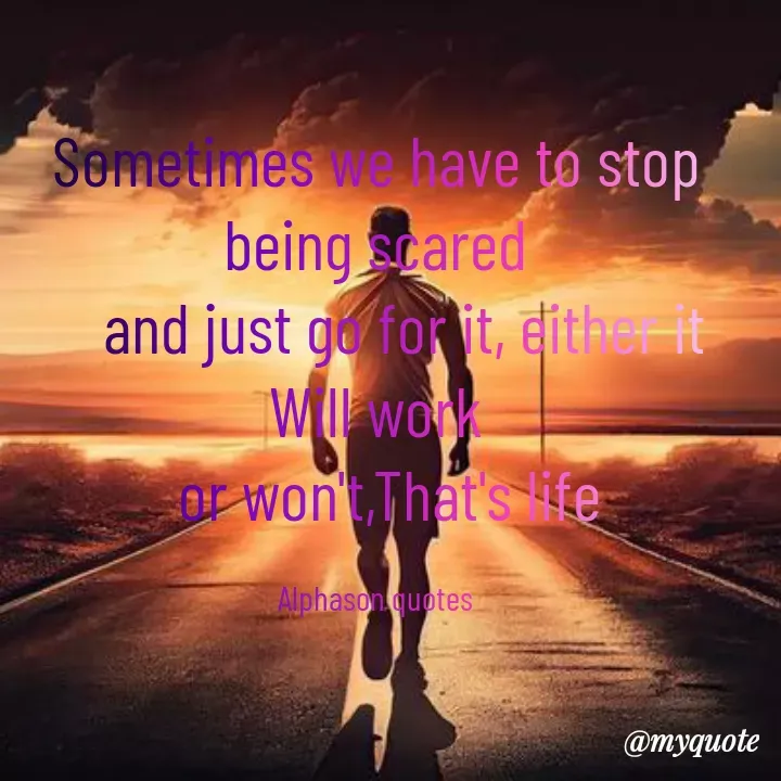 Quote by Mubarakah Uso - Sometimes we have to stop being scared
    and just go for it, either it Will work
  or won't,That's life

Alphason quotes - Made using Quotes Creator App, Post Maker App