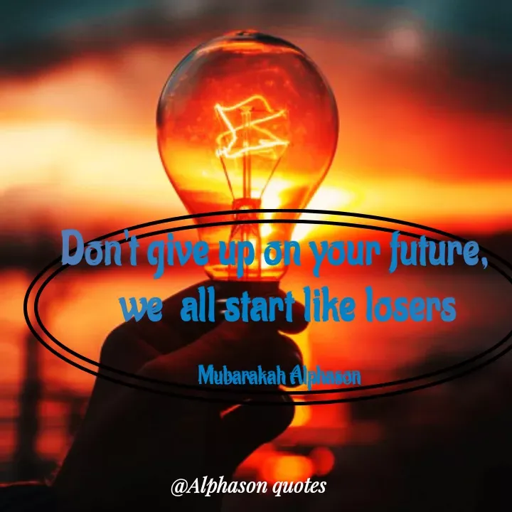 Quote by Mubarakah Uso - Don't give up on your future, 
  we  all start like losers

Mubarakah Alphason - Made using Quotes Creator App, Post Maker App