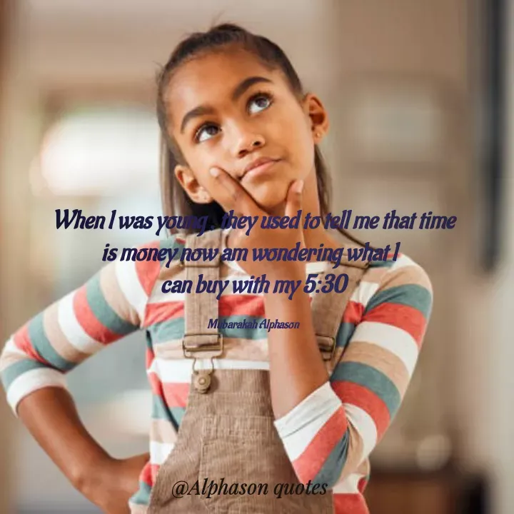 Quote by Mubarakah Uso - When l was young , they used to tell me that time
is money now am wondering what l  
can buy with my 5:30

Mubarakah Alphason - Made using Quotes Creator App, Post Maker App