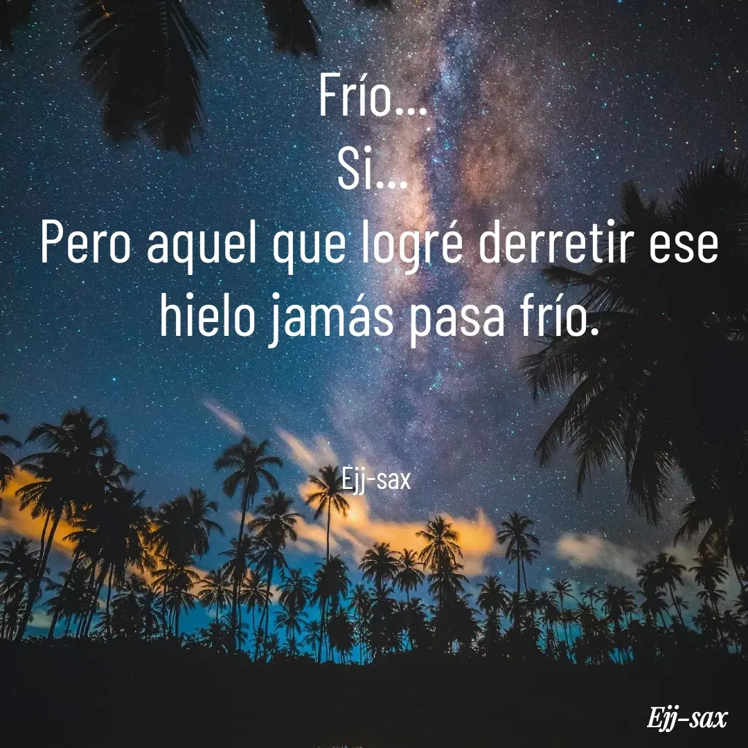 Quote by Jackson Sax - Frío... 
Si... 
Pero aquel que logré derretir ese hielo jamás pasa frío.
 

Ejj-sax  - Made using Quotes Creator App, Post Maker App