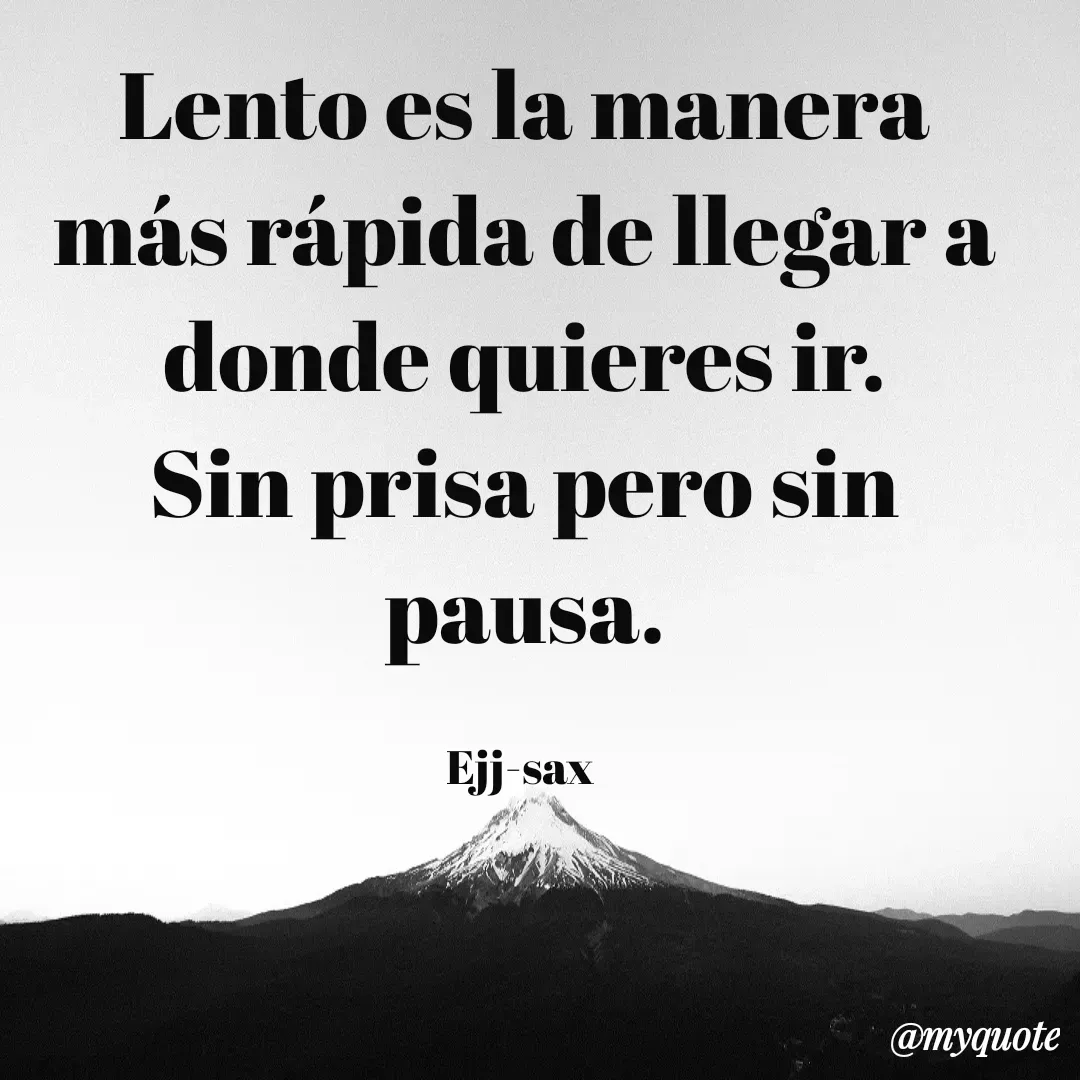 Quote by Jackson Sax - Lento es la manera más rápida de llegar a donde quieres ir.
Sin prisa pero sin pausa.

Ejj-sax  - Made using Quotes Creator App, Post Maker App