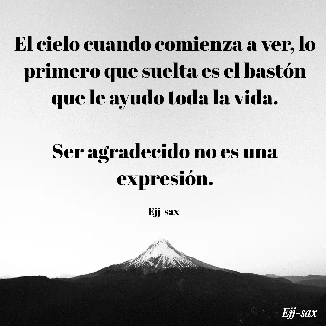 Quote by Jackson Sax - El cielo cuando comienza a ver, lo primero que suelta es el bastón que le ayudo toda la vida.

Ser agradecido no es una expresión.

Ejj-sax  - Made using Quotes Creator App, Post Maker App