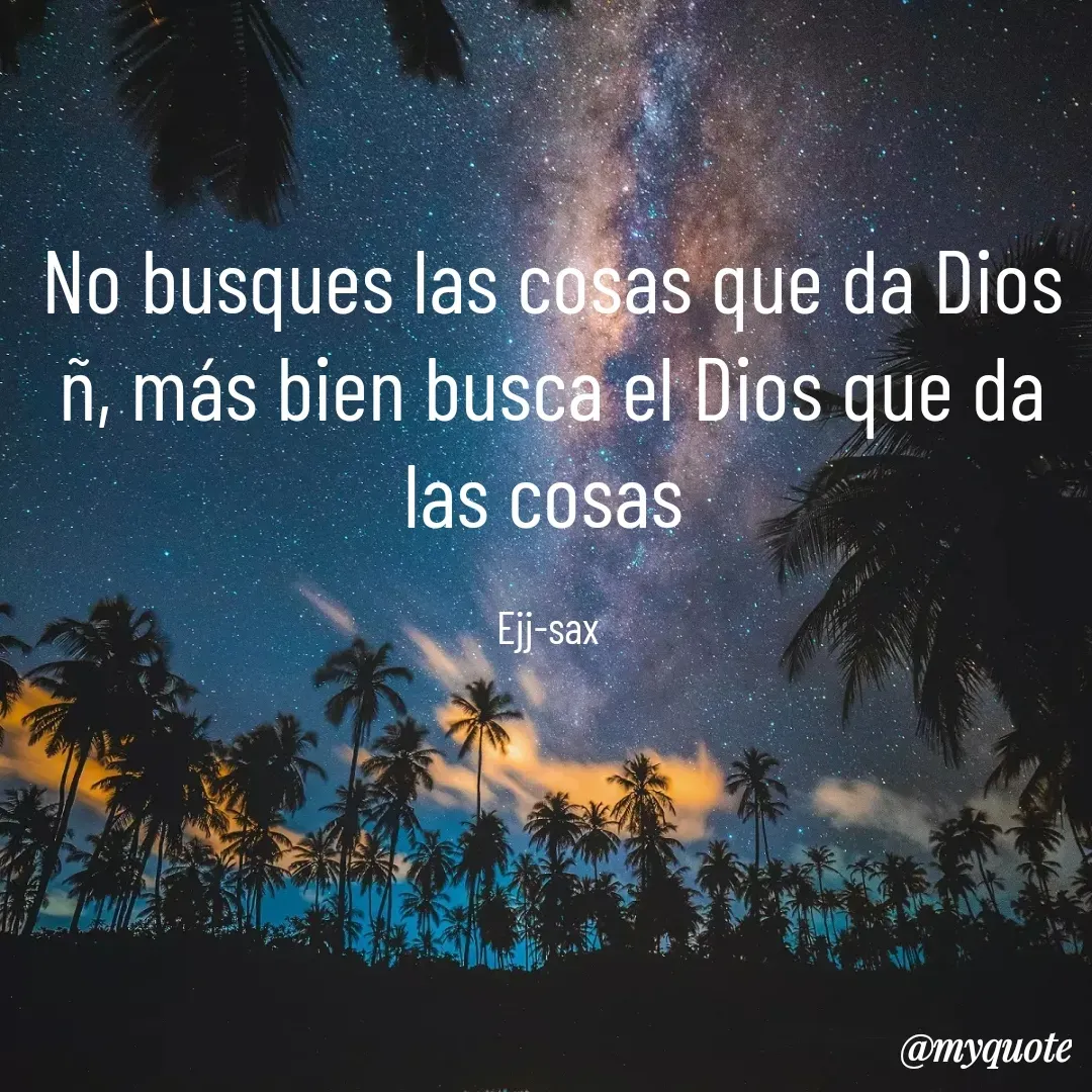 Quote by Jackson Sax - No busques las cosas que da Dios ñ, más bien busca el Dios que da las cosas 

Ejj-sax  - Made using Quotes Creator App, Post Maker App