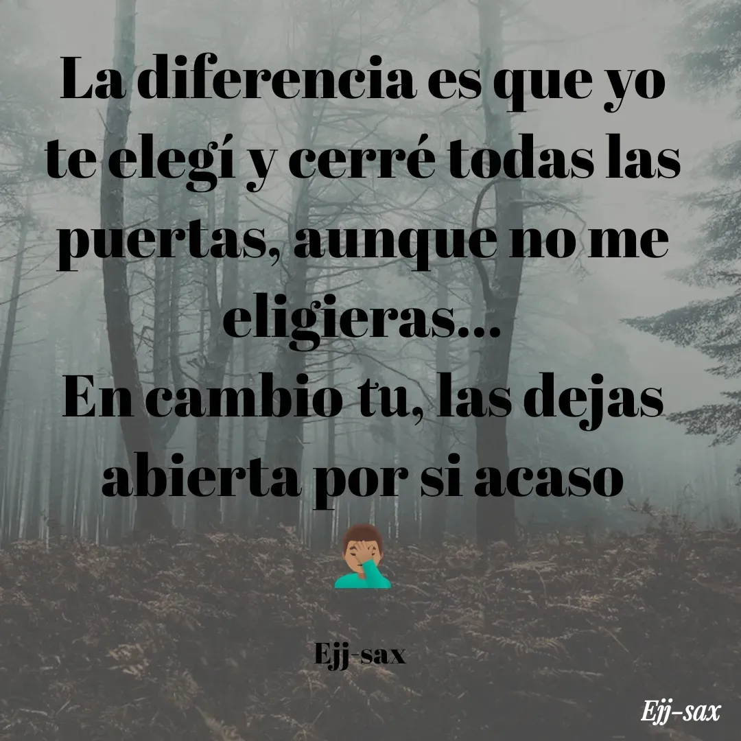Quote by Jackson Sax - La diferencia es que yo te elegí y cerré todas las puertas, aunque no me eligieras...
En cambio tu, las dejas abierta por si acaso
🤦🏽‍♂️

Ejj-sax  - Made using Quotes Creator App, Post Maker App
