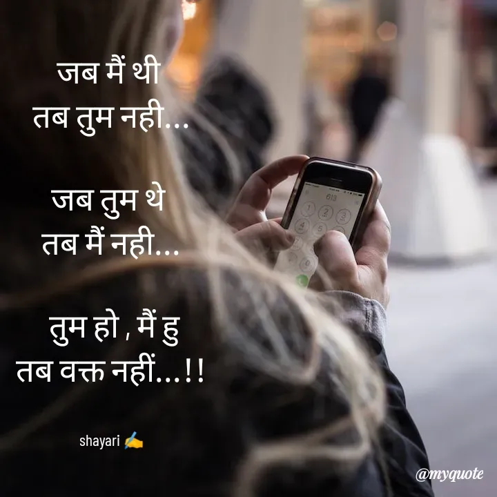 Quote by shayri🥰💖 - जब मैं थी 
तब तुम नही...

जब तुम थे 
तब मैं नही...

 तुम हो , मैं हु
तब वक्त नहीं...!!


shayari ✍️ - Made using Quotes Creator App, Post Maker App