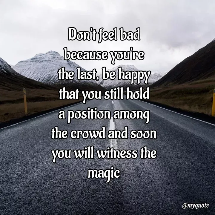 Quote by Esther Kira - Don't feel bad because you're the last, be happy that you still hold a position among the crowd and soon you will witness the magic - Made using Quotes Creator App, Post Maker App