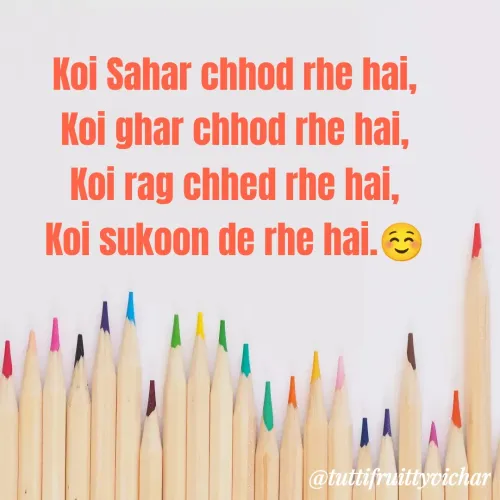 Quote by tutti fruity vichar - Koi Sahar chhod rhe hai,
Koi ghar chhod rhe hai,
Koi rag chhed rhe hai,
Koi sukoon de rhe hai.☺️ - Made using Quotes Creator App, Post Maker App