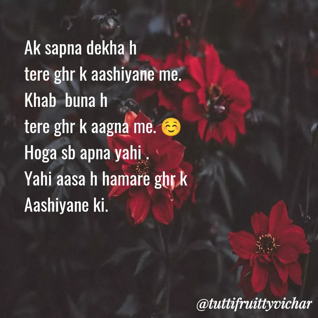 Quote by tutti fruity vichar - Ak sapna dekha h 
tere ghr k aashiyane me.
Khab  buna h 
tere ghr k aagna me. ☺️
Hoga sb apna yahi .
Yahi aasa h hamare ghr k 
Aashiyane ki. - Made using Quotes Creator App, Post Maker App