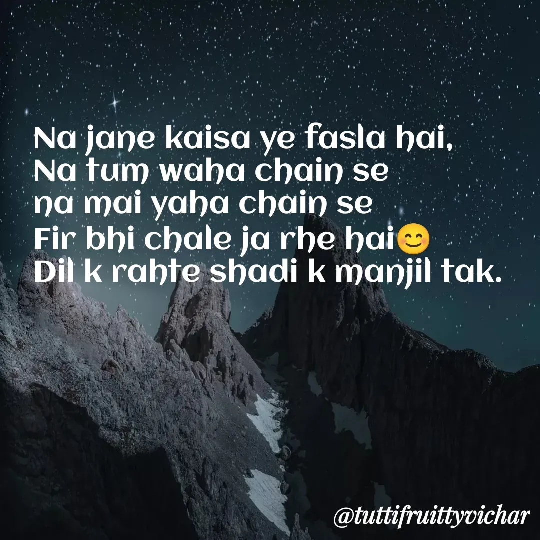 Quote by tutti fruity vichar - Na jane kaisa ye fasla hai,
Na tum waha chain se 
na mai yaha chain se
Fir bhi chale ja rhe hai😊
Dil k rahte shadi k manjil tak. - Made using Quotes Creator App, Post Maker App