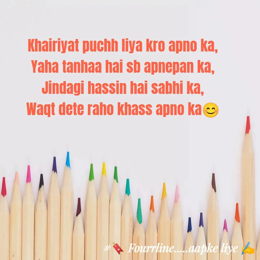 Quote by Fourline - Khairiyat puchh liya kro apno ka,
Yaha tanhaa hai sb apnepan ka,
Jindagi hassin hai sabhi ka,
Waqt dete raho khass apno ka😊 - Made using Quotes Creator App, Post Maker App