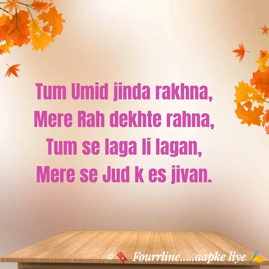 Quote by Fourline - Tum Umid jinda rakhna,
Mere Rah dekhte rahna,
Tum se laga li lagan,
Mere se Jud k es jivan. - Made using Quotes Creator App, Post Maker App