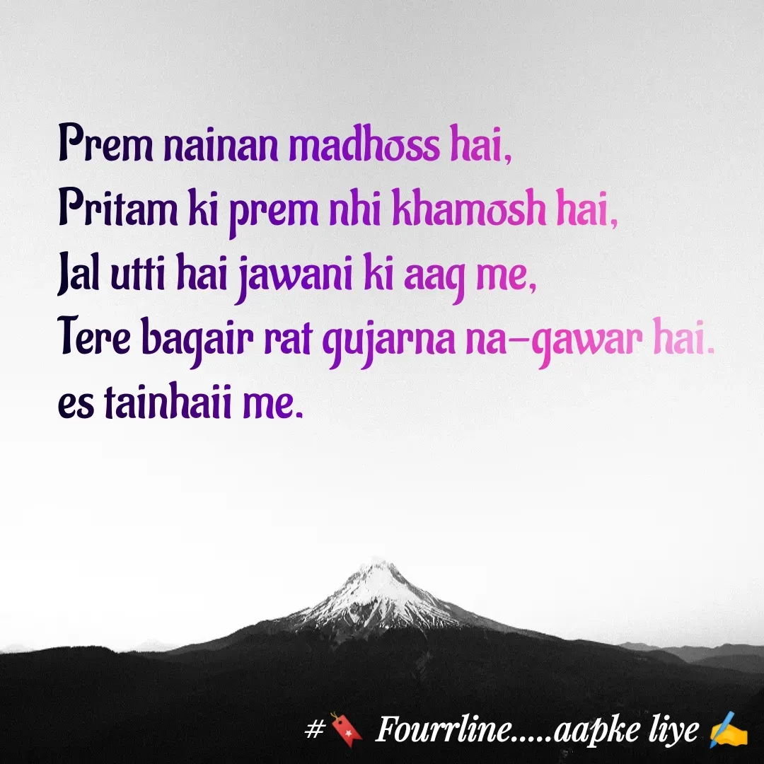 Quote by Fourline - Prem nainan madhoss hai,
Pritam ki prem nhi khamosh hai,
Jal utti hai jawani ki aag me,
Tere bagair rat gujarna na-gawar hai.
es tainhaii me. - Made using Quotes Creator App, Post Maker App
