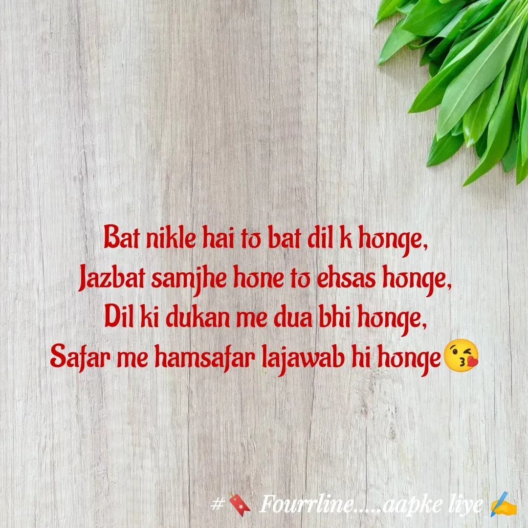 Quote by Fourline - Bat nikle hai to bat dil k honge,
Jazbat samjhe hone to ehsas honge,
Dil ki dukan me dua bhi honge,
Safar me hamsafar lajawab hi honge😘 - Made using Quotes Creator App, Post Maker App