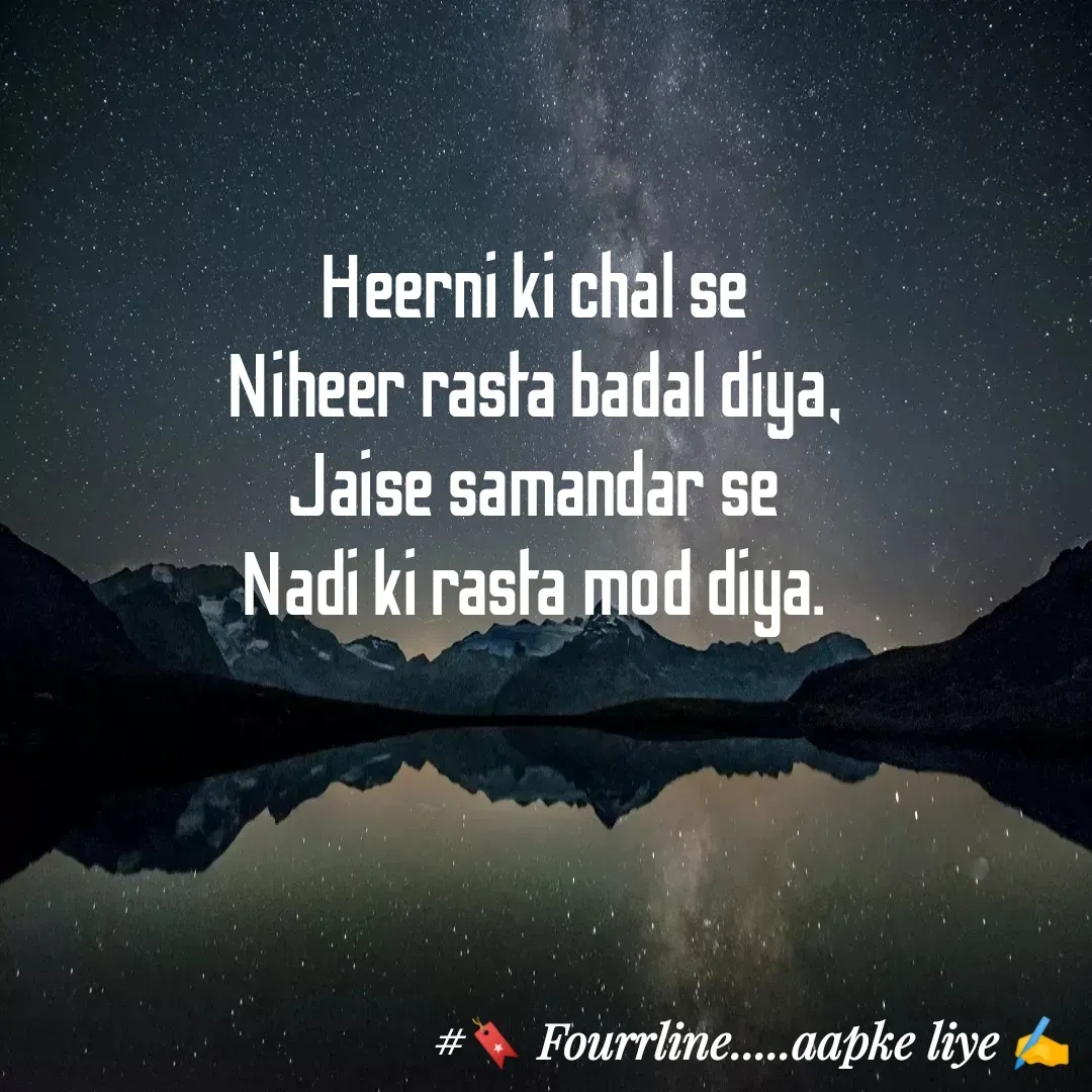 Quote by Fourline - Heerni ki chal se
Niheer rasta badal diya,
Jaise samandar se
Nadi ki rasta mod diya. - Made using Quotes Creator App, Post Maker App