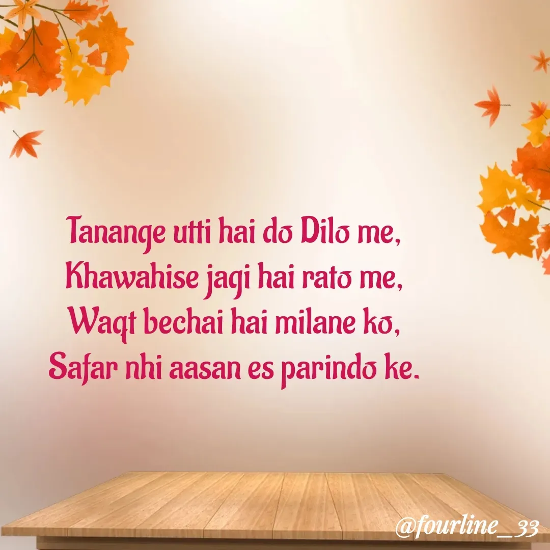 Quote by Fourline_33 - Tanange utti hai do Dilo me,
Khawahise jagi hai rato me,
Waqt bechai hai milane ko,
Safar nhi aasan es parindo ke. - Made using Quotes Creator App, Post Maker App