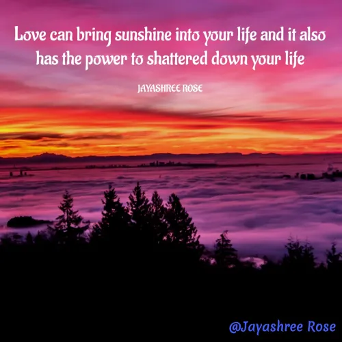 Quotes by Jayashree Rose - Love can bring sunshine into your life and it also has the power to shattered down your life

JAYASHREE ROSE