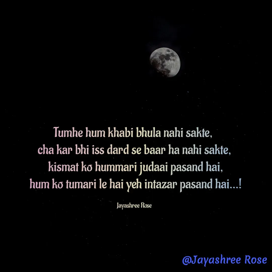 Quote by Jayashree Rose - Tumhe hum khabi bhula nahi sakte, 
cha kar bhi iss dard se baar ha nahi sakte,
 kismat ko hummari judaai pasand hai,
 hum ko tumari le hai yeh intazar pasand hai...!

Jayashree Rose - Made using Quotes Creator App, Post Maker App