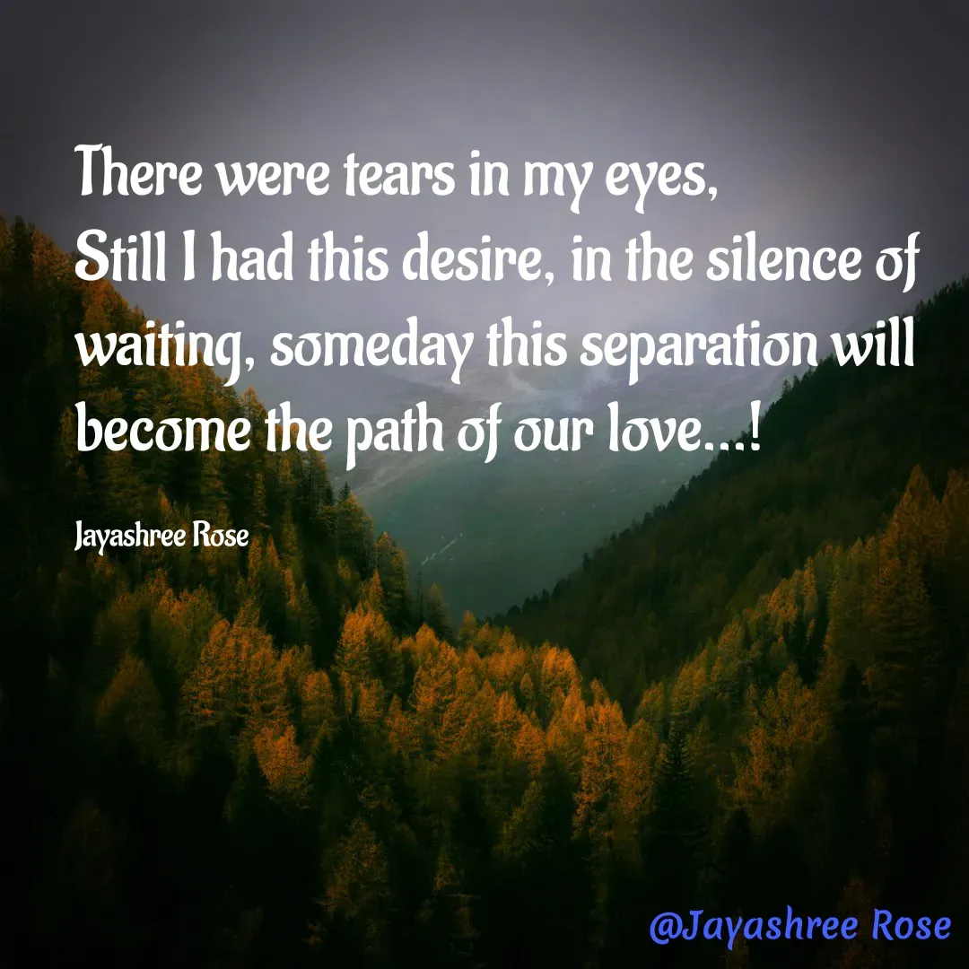 Quote by Jayashree Rose - There were tears in my eyes,
Still I had this desire, in the silence of waiting, someday this separation will become the path of our love...!

Jayashree Rose - Made using Quotes Creator App, Post Maker App