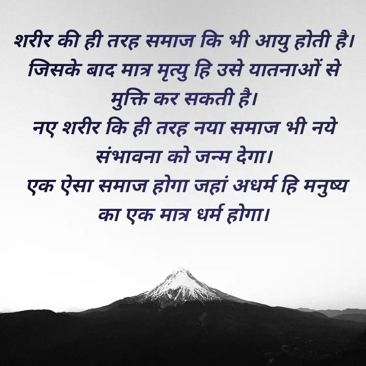 Quote by lalan kumar - शरीर की ही तरह समाज कि भी आयु होती है।
जिसके बाद मात्र मृत्यु हि उसे यातनाओं से मुक्ति कर सकती है।
 नए शरीर कि ही तरह नया समाज भी नये 
संभावना को जन्म देगा।
 एक ऐसा समाज होगा जहां अधर्म हि मनुष्य का एक मात्र धर्म होगा। - Made using Quotes Creator App, Post Maker App