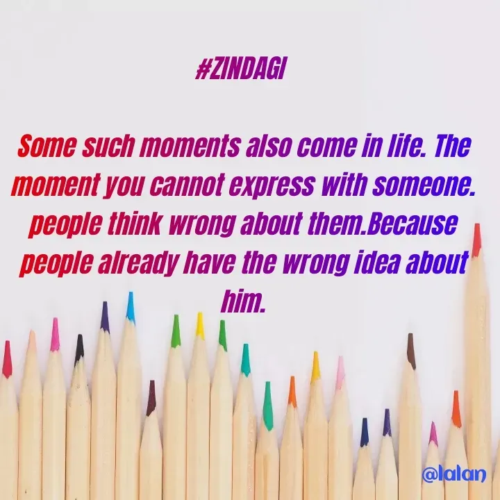 Quote by lalan kumar - #ZINDAGI 

Some such moments also come in life. The moment you cannot express with someone. people think wrong about them.Because people already have the wrong idea about him. - Made using Quotes Creator App, Post Maker App