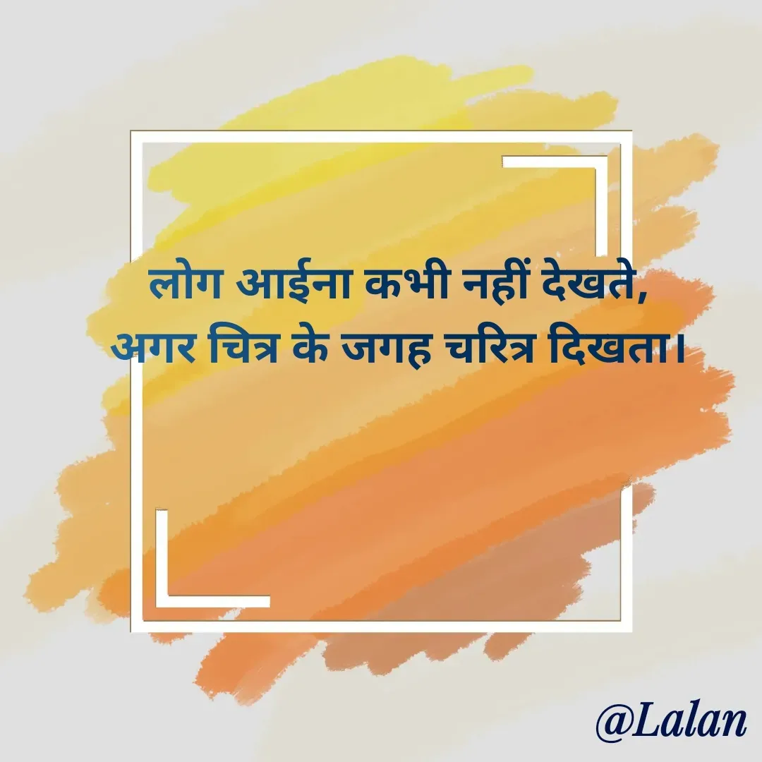 Quote by lalan kumar - लोग आईना कभी नहीं देखते,
अगर चित्र के जगह चरित्र दिखता। - Made using Quotes Creator App, Post Maker App