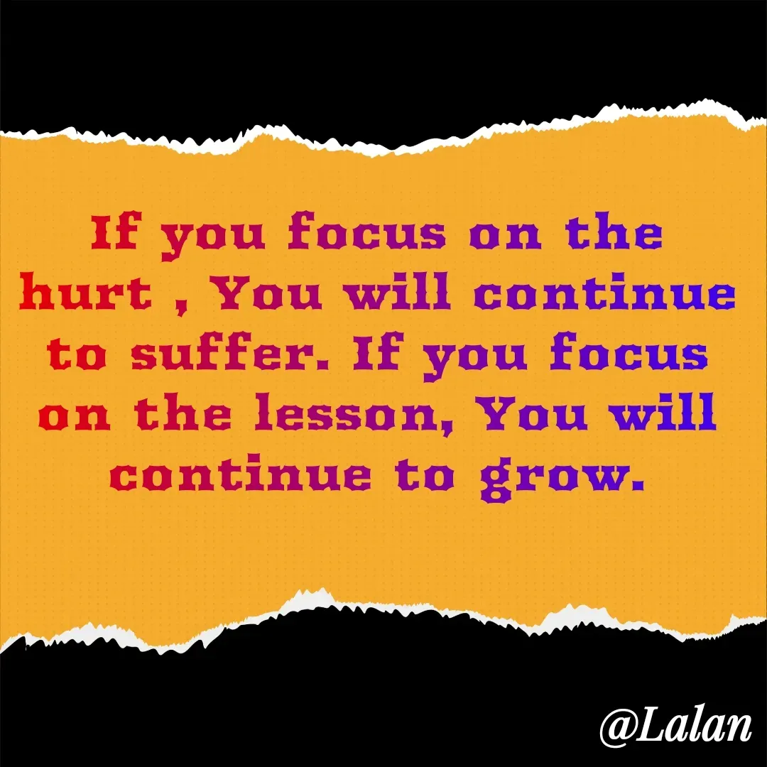 Quote by lalan kumar - If you focus on the hurt , You will continue to suffer. If you focus on the lesson, You will continue to grow. - Made using Quotes Creator App, Post Maker App