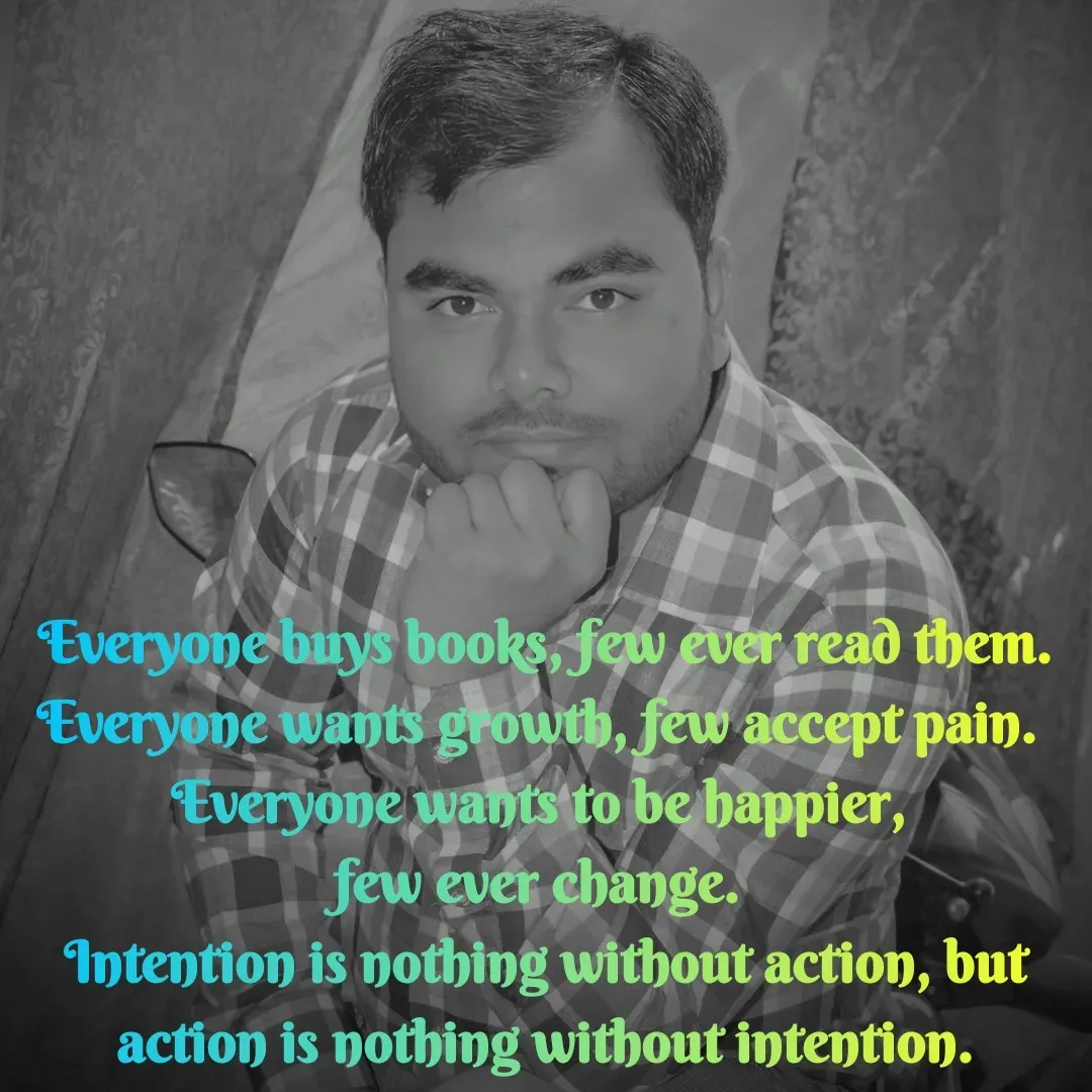 Quote by lalan kumar - Everyone buys books, few ever read them. Everyone wants growth, few accept pain.
Everyone wants to be happier, 
few ever change.
Intention is nothing without action, but action is nothing without intention. - Made using Quotes Creator App, Post Maker App