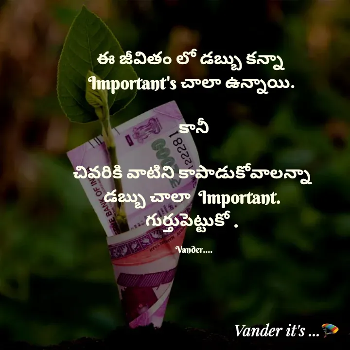 Quote by వండర్ ల్యాండ్ - ఈ జీవితం లో డబ్బు కన్నా  
Important's చాలా ఉన్నాయి. 

కానీ

చివరికి వాటిని కాపాడుకోవాలన్నా 
డబ్బు చాలా  Important. 
గుర్తుపెట్టుకో . 

Vander.... - Made using Quotes Creator App, Post Maker App