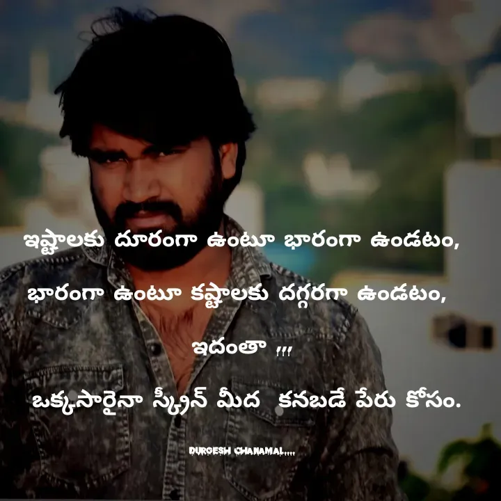 Quote by వండర్ ల్యాండ్ - ఇష్టాలకు దూరంగా ఉంటూ భారంగా ఉండటం,

భారంగా ఉంటూ కష్టాలకు దగ్గరగా ఉండటం, 

ఇదంతా ,,,

 ఒక్కసారైనా స్క్రీన్ మీద  కనబడే పేరు కోసం.



durgesh chanamal.... - Made using Quotes Creator App, Post Maker App