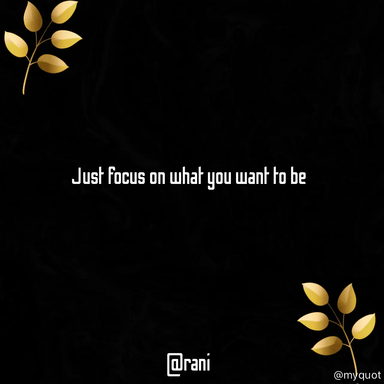 Quote by Rani Tharuni - Just focus on what you want to be 
 
 
 
 
 
 
 
@rani - Made using Quotes Creator App, Post Maker App