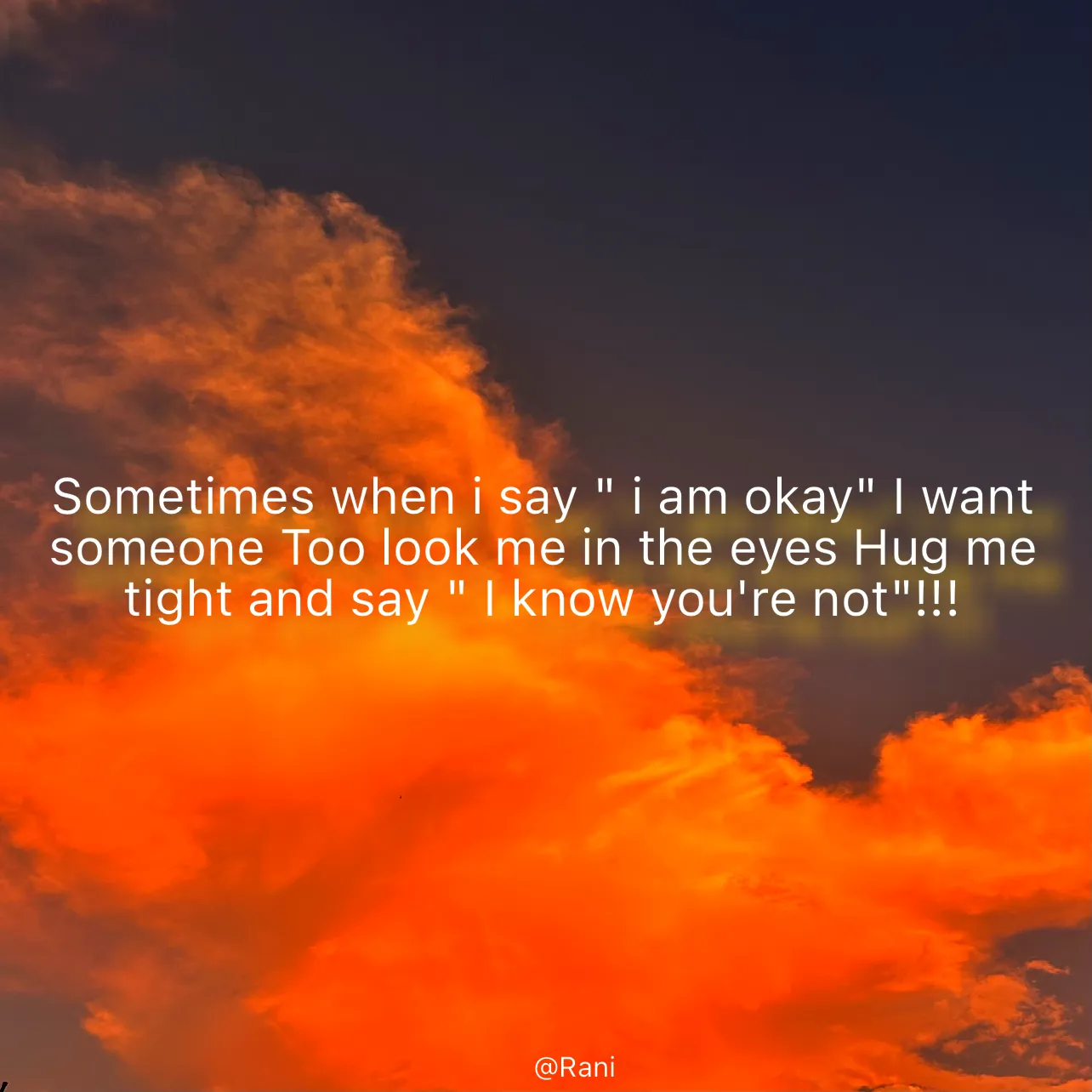 Quote by Rani Tharuni - Sometimes when i say " i am okay" I want someone Too look me in the eyes Hug me tight and say " I know you're not"!!! - Made using Quotes Creator App, Post Maker App