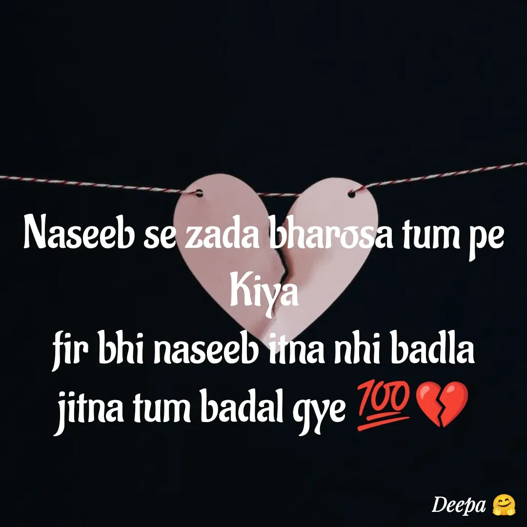 Quote by 🤗..Deepa ...😍 - Naseeb se zada bharosa tum pe Kiya
fir bhi naseeb itna nhi badla
jitna tum badal gye 💯💔 - Made using Quotes Creator App, Post Maker App