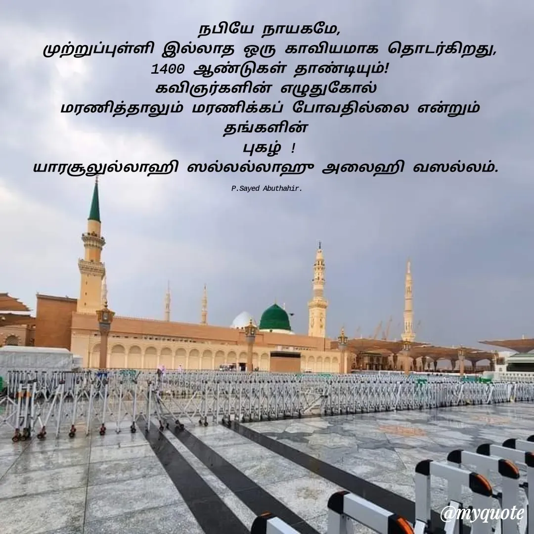 Quote by SYED ABUTHAHIR - நபியே நாயகமே,
முற்றுப்புள்ளி இல்லாத ஒரு காவியமாக தொடர்கிறது,
1400 ஆண்டுகள் தாண்டியும்!
கவிஞர்களின் எழுதுகோல் 
மரணித்தாலும் மரணிக்கப் போவதில்லை என்றும் தங்களின் 
புகழ் !
யாரசூலுல்லாஹி ஸல்லல்லாஹு அலைஹி வஸல்லம். 

P.Sayed Abuthahir.  - Made using Quotes Creator App, Post Maker App