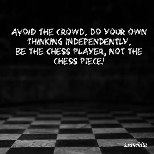 Quote by Suchisanchita Mohanty - Avoid the crowd. Do your own thinking independently.
Be the chess player, not the chess piece! - Made using Quotes Creator App, Post Maker App