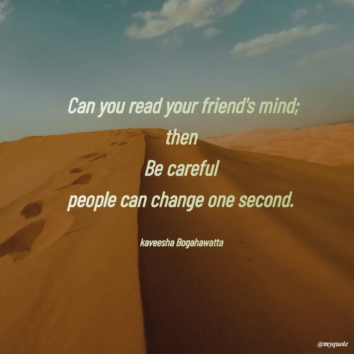 Quote by kaveesha Bogahawatta - Can you read your friend's mind;
then 
Be careful 
people can change one second. 

kaveesha Bogahawatta  - Made using Quotes Creator App, Post Maker App