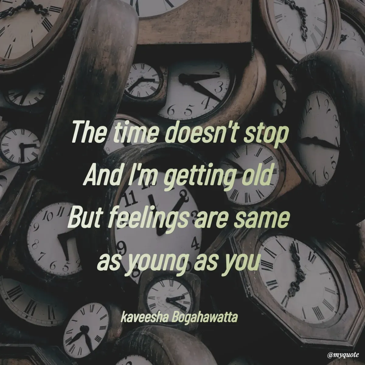 Quote by kaveesha Bogahawatta - The time doesn't stop 
And I'm getting old 
But feelings are same 
as young as you 

kaveesha Bogahawatta  - Made using Quotes Creator App, Post Maker App