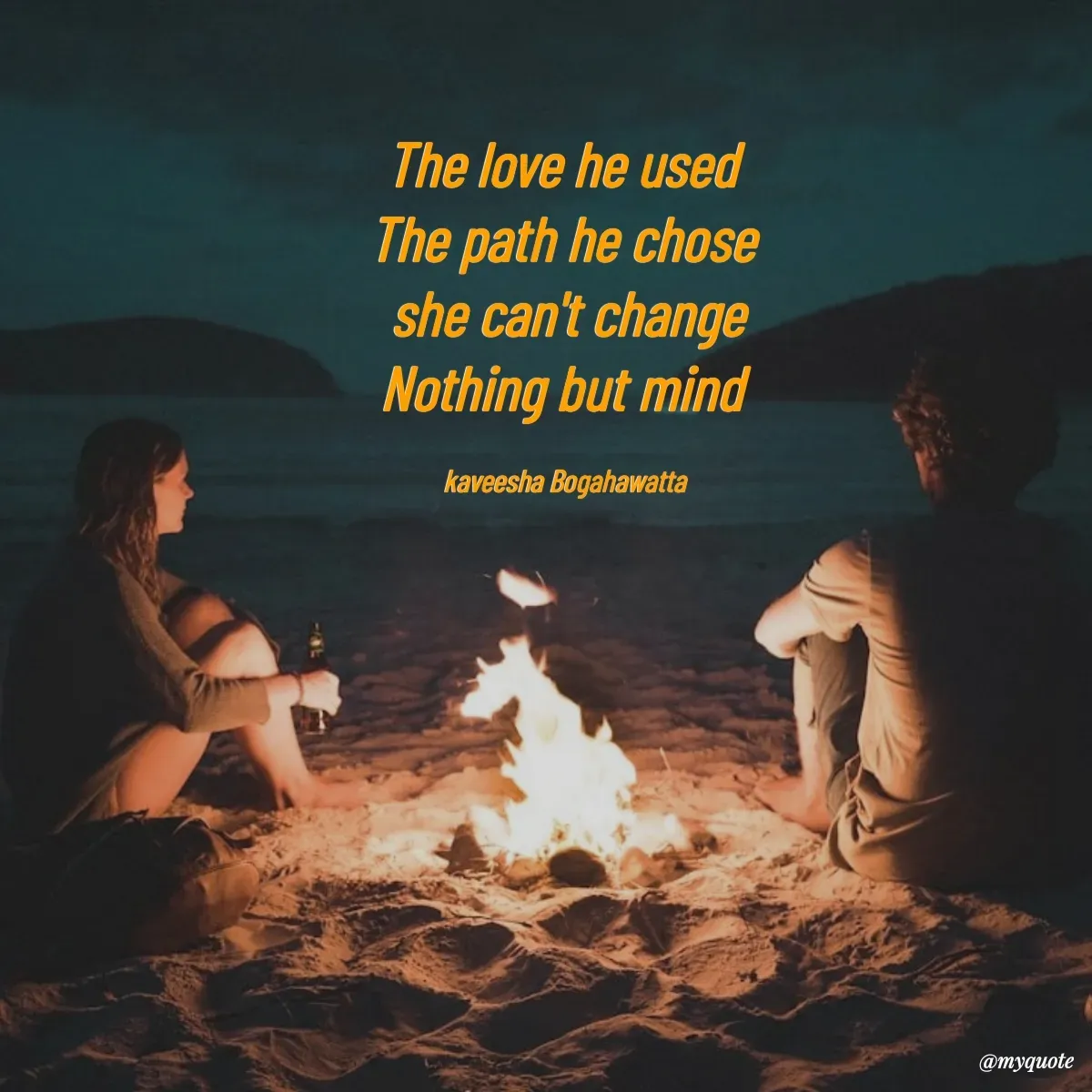 Quote by kaveesha Bogahawatta - The love he used 
The path he chose 
she can't change
Nothing but mind 

kaveesha Bogahawatta  - Made using Quotes Creator App, Post Maker App