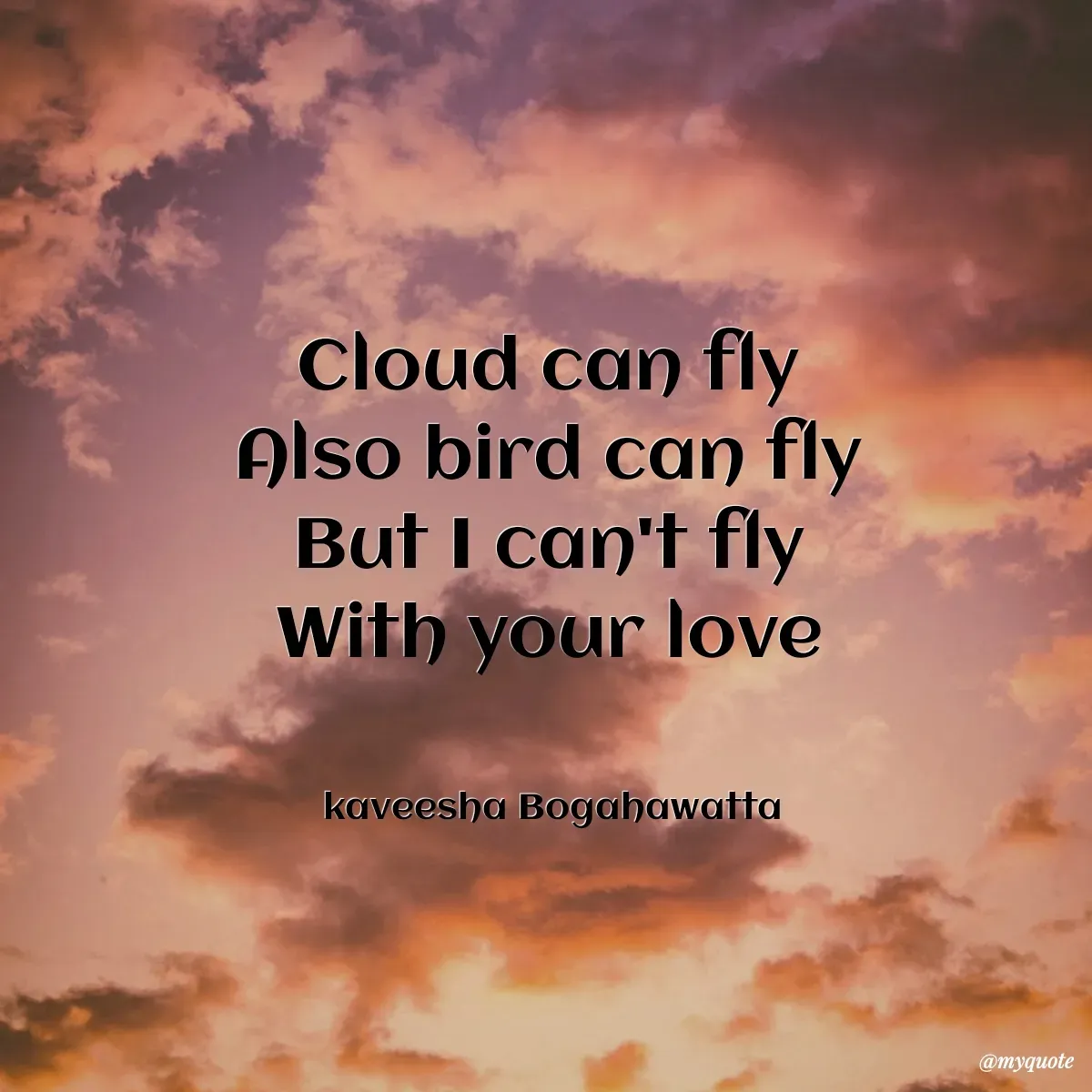 Quote by kaveesha Bogahawatta - Cloud can fly 
Also bird can fly 
But I can't fly 
With your love 


kaveesha Bogahawatta  - Made using Quotes Creator App, Post Maker App