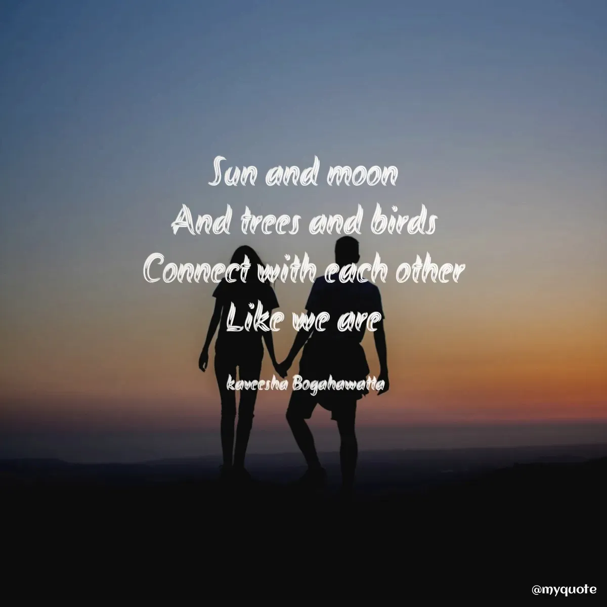 Quote by kaveesha Bogahawatta - Sun and moon 
And trees and birds 
Connect with each other 
Like we are 

kaveesha Bogahawatta  - Made using Quotes Creator App, Post Maker App