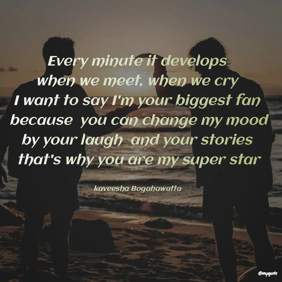 Quote by kaveesha Bogahawatta - Every minute it develops 
when we meet, when we cry 
I want to say I'm your biggest fan 
because  you can change my mood
by your laugh  and your stories 
that's why you are my super star

kaveesha Bogahawatta  - Made using Quotes Creator App, Post Maker App