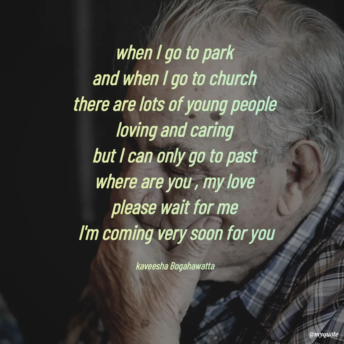 Quote by kaveesha Bogahawatta - when I go to park 
and when I go to church 
there are lots of young people 
loving and caring 
but I can only go to past 
where are you , my love 
please wait for me 
I'm coming very soon for you

kaveesha Bogahawatta  - Made using Quotes Creator App, Post Maker App