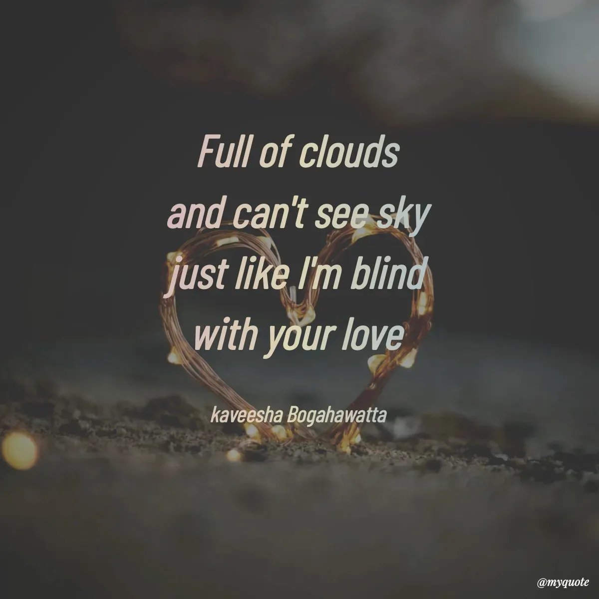Quote by kaveesha Bogahawatta - Full of clouds 
and can't see sky 
just like I'm blind 
with your love 

kaveesha Bogahawatta  - Made using Quotes Creator App, Post Maker App