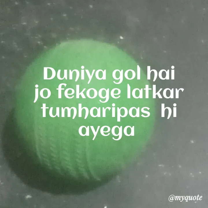 Quote by Dipshika Roy - Duniya gol hai jo fekoge latkar tumharipas  hi ayega  - Made using Quotes Creator App, Post Maker App