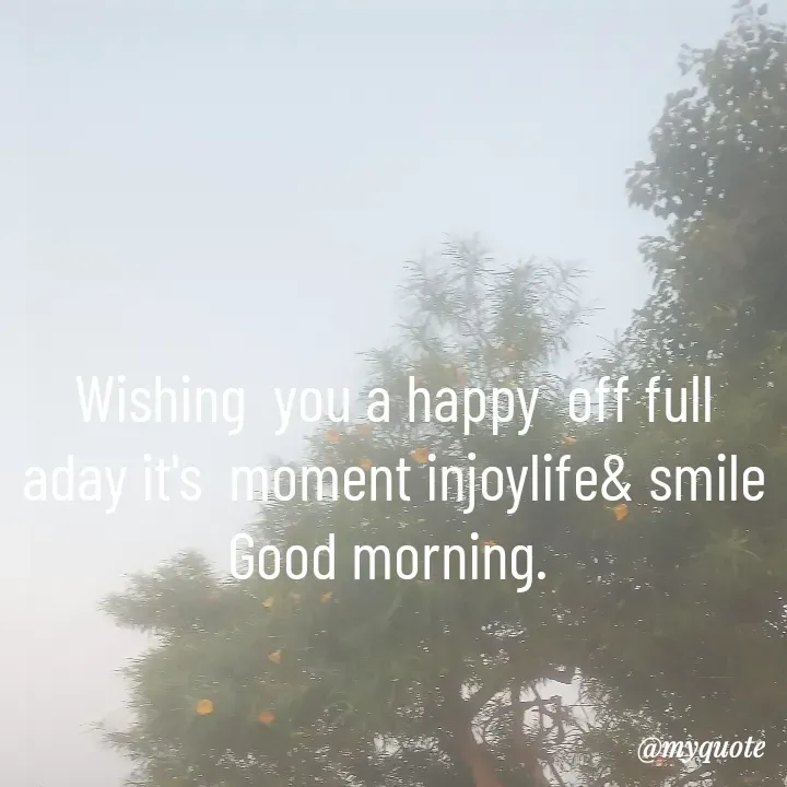 Quote by Dipshika Roy - Wishing  you a happy  off full aday it's  moment injoylife& smile Good morning.  - Made using Quotes Creator App, Post Maker App