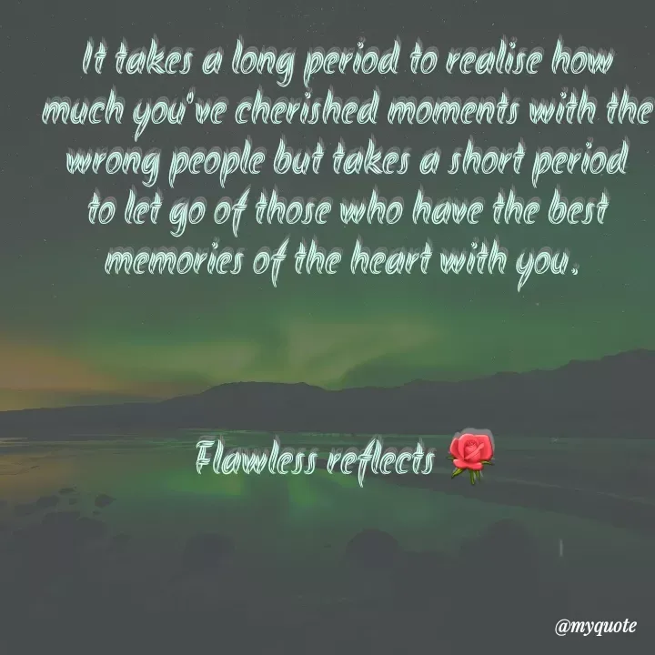 Quote by Flawless - It takes a long period to realise how much you've cherished moments with the wrong people but takes a short period to let go of those who have the best memories of the heart with you. 



Flawless reflects 🌹 - Made using Quotes Creator App, Post Maker App