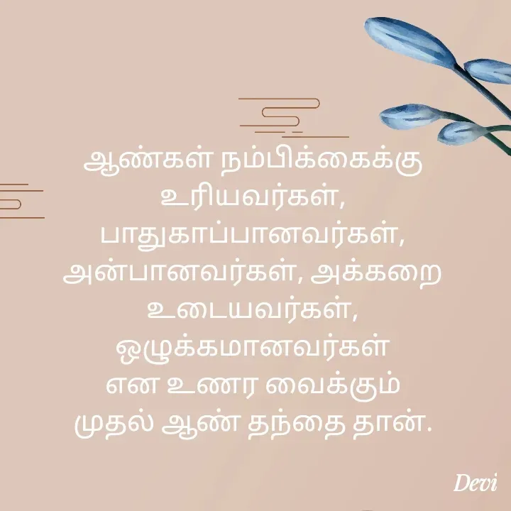 Quote by devi devi - ஆண்கள் நம்பிக்கைக்கு
உரியவர்கள், பாதுகாப்பானவர்கள்,
அன்பானவர்கள், அக்கறை
உடையவர்கள், ஒழுக்கமானவர்கள்
என உணர வைக்கும்
முதல் ஆண் தந்தை தான். - Made using Quotes Creator App, Post Maker App