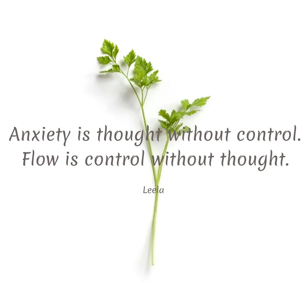 Quote by Leela - Anxiety is thought without control.
Flow is control without thought.

Leela  - Made using Quotes Creator App, Post Maker App