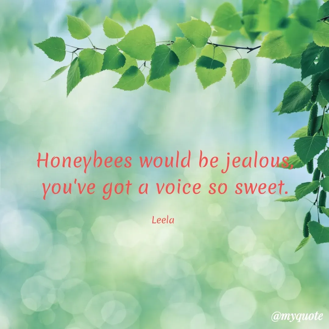 Quote by Leela - Honeybees would be jealous,
you've got a voice so sweet.

Leela  - Made using Quotes Creator App, Post Maker App