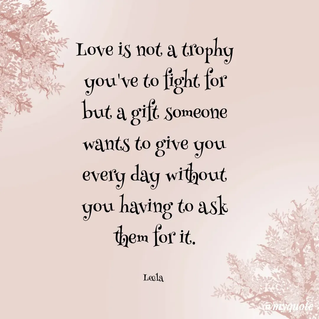 Quote by Leela - Love is not a trophy you've to fight for but a gift someone wants to give you every day without you having to ask them for it.

Leela  - Made using Quotes Creator App, Post Maker App