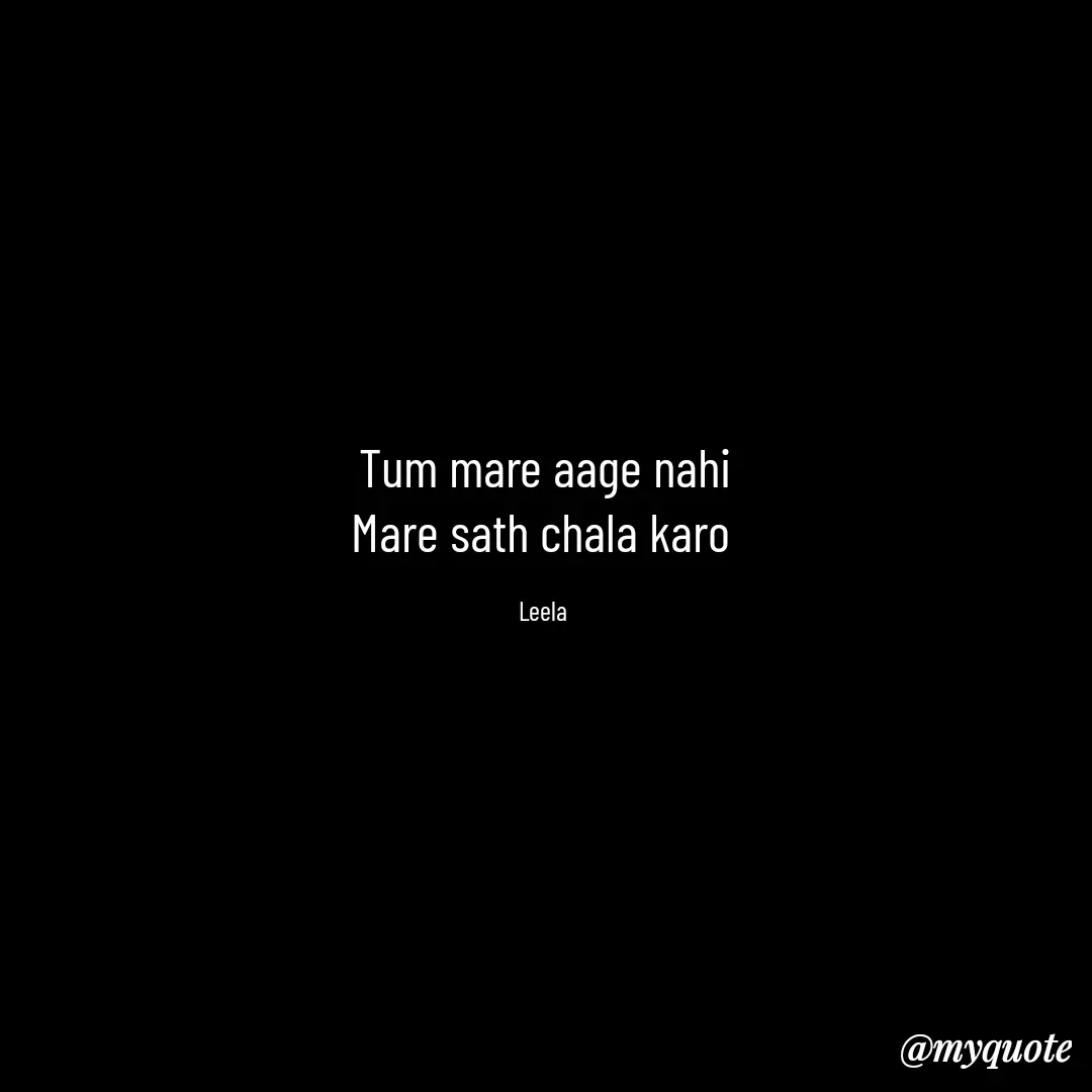 Quote by Leela - Tum mare aage nahi
Mare sath chala karo 

Leela  - Made using Quotes Creator App, Post Maker App